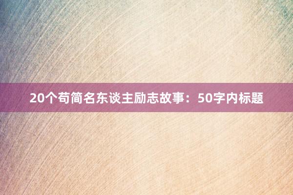 20个苟简名东谈主励志故事:50字内标题