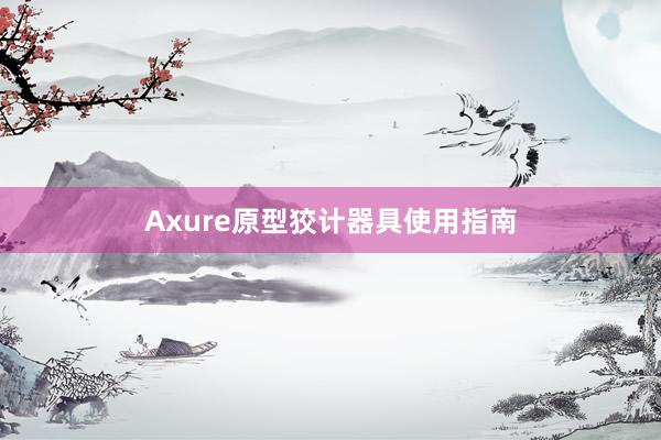 Axure原型狡计器具使用指南