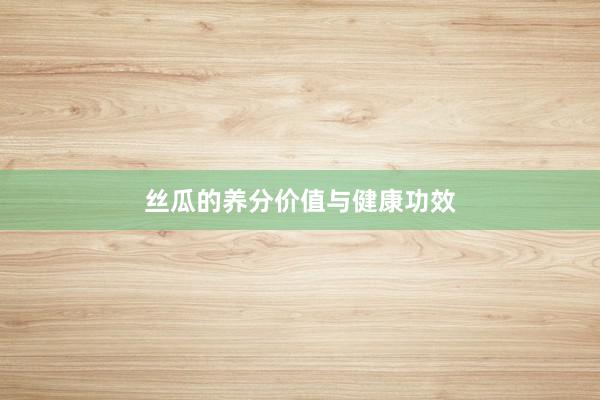 丝瓜的养分价值与健康功效