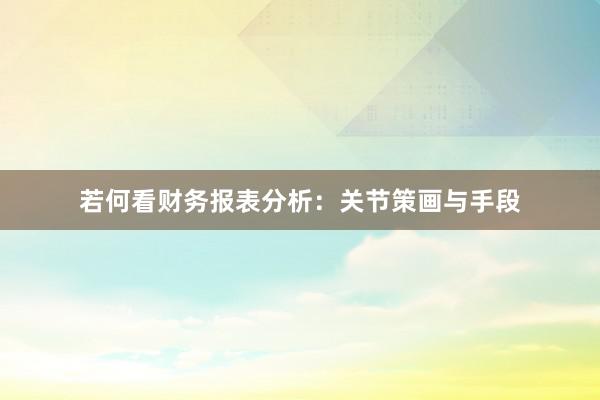 若何看财务报表分析:关节策画与手段